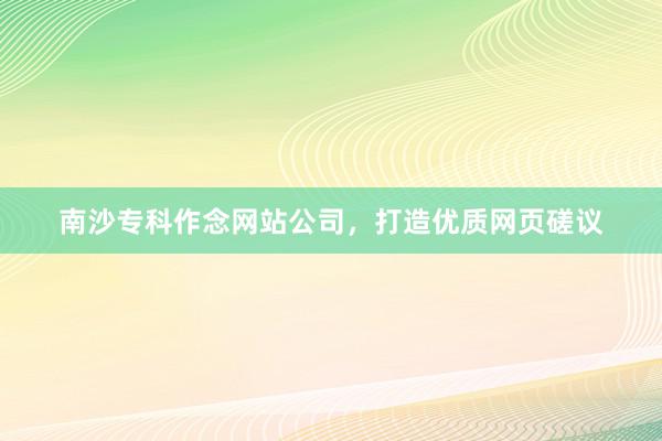 南沙专科作念网站公司，打造优质网页磋议