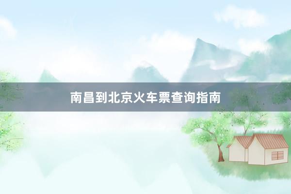 南昌到北京火车票查询指南
