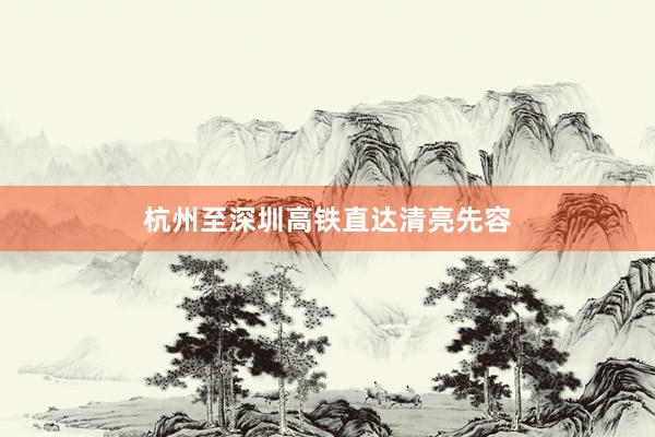 杭州至深圳高铁直达清亮先容