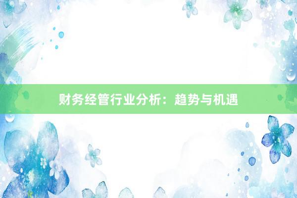 财务经管行业分析：趋势与机遇