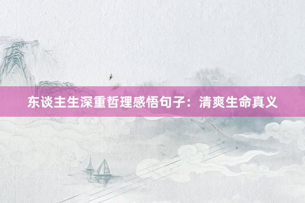 东谈主生深重哲理感悟句子：清爽生命真义