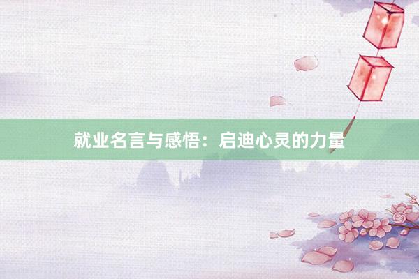 就业名言与感悟:启迪心灵的力量